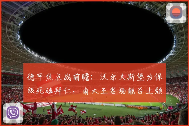 德甲焦点战前瞻：沃尔夫斯堡为保级死磕拜仁，南大王客场能否止颓反弹？