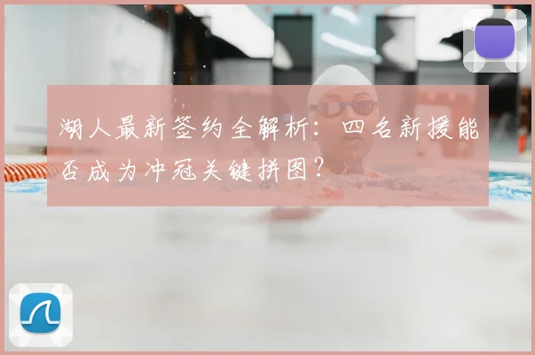 湖人最新签约全解析：四名新援能否成为冲冠关键拼图？