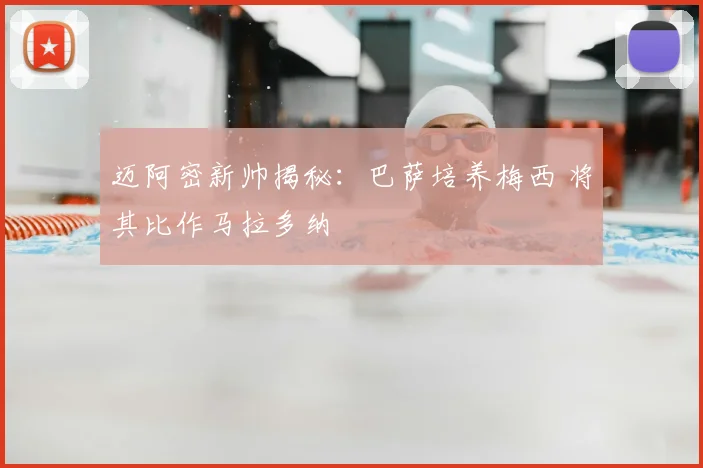 迈阿密新帅揭秘：巴萨培养梅西 将其比作马拉多纳