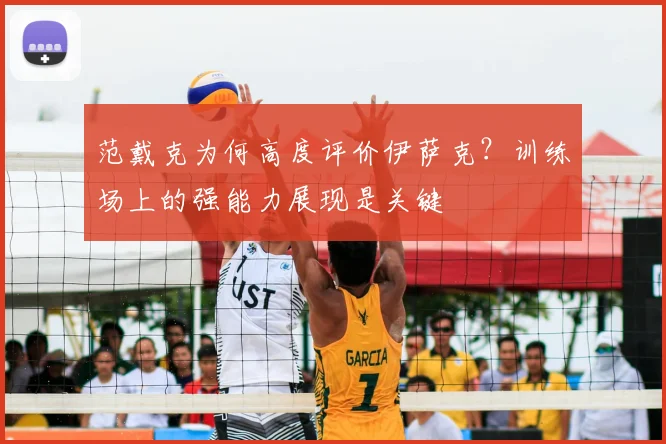 范戴克为何高度评价伊萨克？训练场上的强能力展现是关键