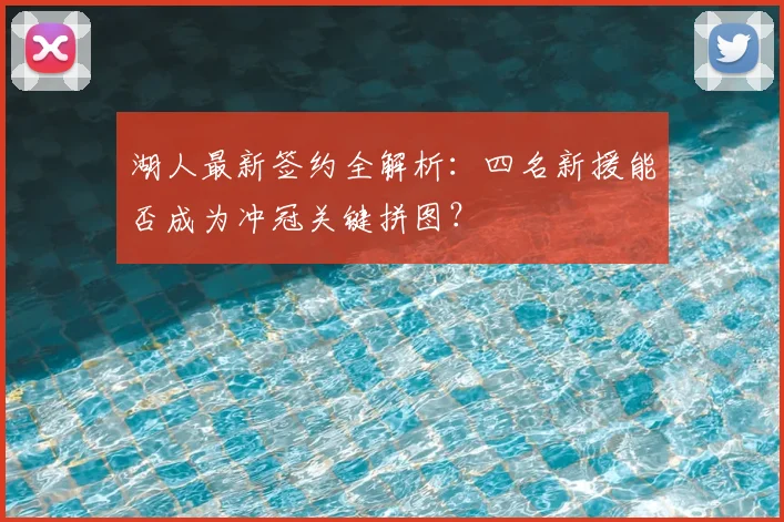 湖人最新签约全解析:四名新援能否成为冲冠关键拼图?