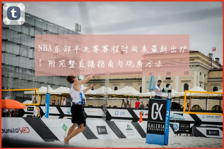 NBA东部半决赛赛程时间表最新出炉!附完整直播指南与观看方法